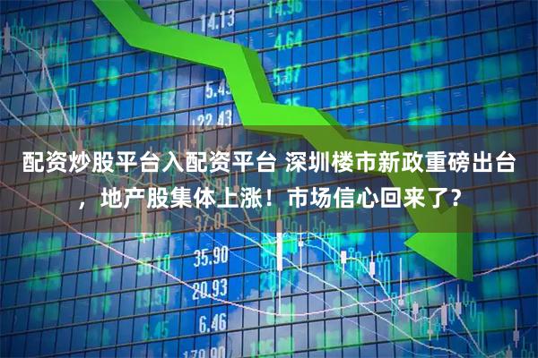 配资炒股平台入配资平台 深圳楼市新政重磅出台，地产股集体上涨！市场信心回来了？